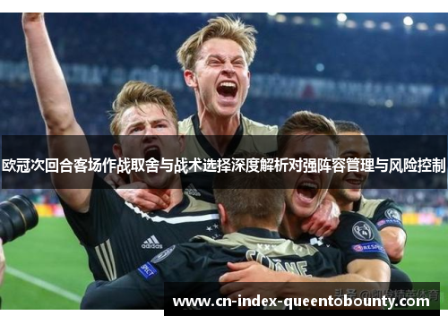 欧冠次回合客场作战取舍与战术选择深度解析对强阵容管理与风险控制