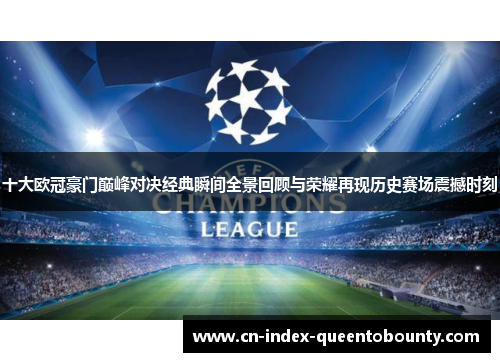 十大欧冠豪门巅峰对决经典瞬间全景回顾与荣耀再现历史赛场震撼时刻