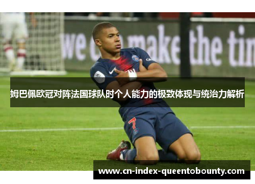 姆巴佩欧冠对阵法国球队时个人能力的极致体现与统治力解析