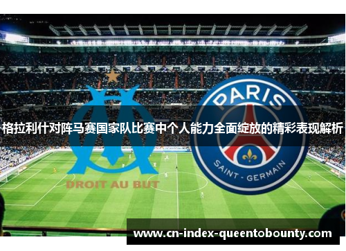 格拉利什对阵马赛国家队比赛中个人能力全面绽放的精彩表现解析