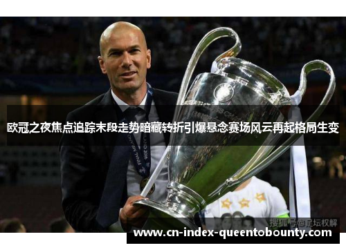 欧冠之夜焦点追踪末段走势暗藏转折引爆悬念赛场风云再起格局生变
