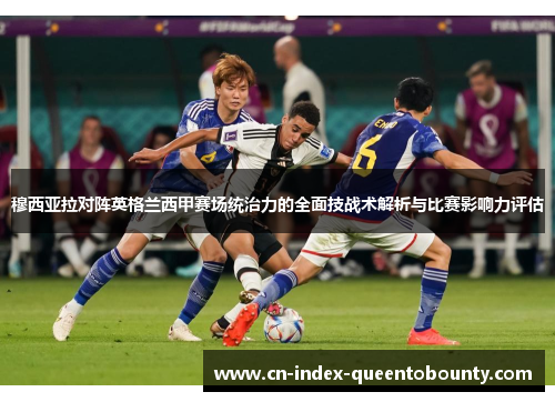 穆西亚拉对阵英格兰西甲赛场统治力的全面技战术解析与比赛影响力评估