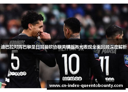 迪巴拉对阵巴黎圣日耳曼欧协联关键战高光表现全面回顾深度解析