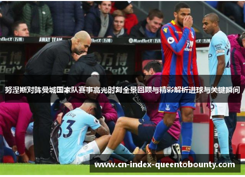 努涅斯对阵曼城国家队赛事高光时刻全景回顾与精彩解析进球与关键瞬间