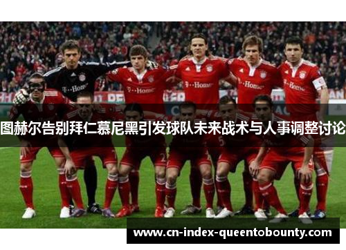 图赫尔告别拜仁慕尼黑引发球队未来战术与人事调整讨论