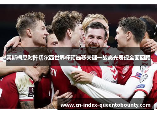 奥斯梅恩对阵切尔西世界杯预选赛关键一战高光表现全面回顾