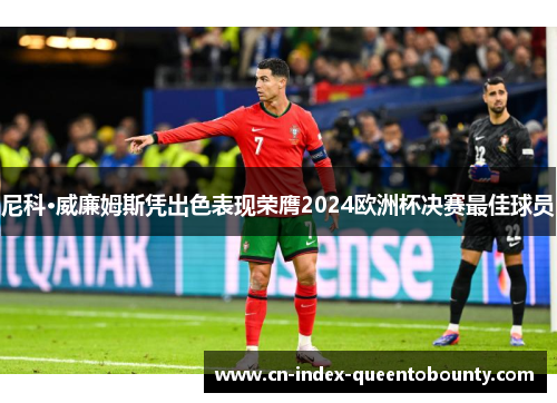 尼科·威廉姆斯凭出色表现荣膺2024欧洲杯决赛最佳球员 尼科·威廉姆斯凭出色表现荣膺2024欧洲杯决赛最佳球员