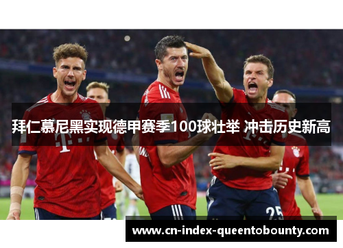 拜仁慕尼黑实现德甲赛季100球壮举 冲击历史新高