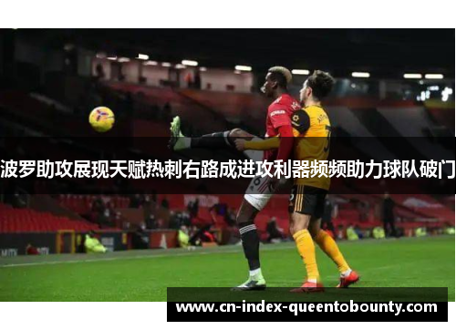 波罗助攻展现天赋热刺右路成进攻利器频频助力球队破门