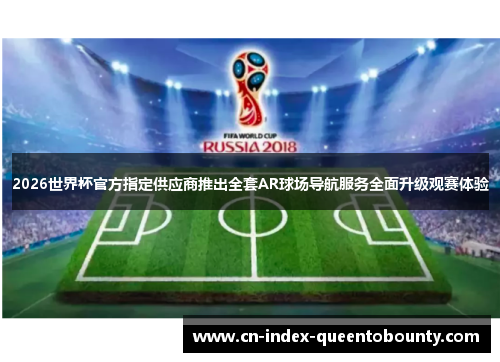 2026世界杯官方指定供应商推出全套AR球场导航服务全面升级观赛体验 2026世界杯官方指定供应商推出全套AR球场导航服务全面升级观赛体验