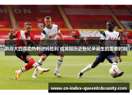 凯恩大四喜助热刺逆转胜利 成英超历史新纪录诞生的重要时刻