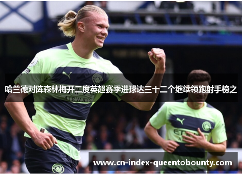 哈兰德对阵森林梅开二度英超赛季进球达三十二个继续领跑射手榜之