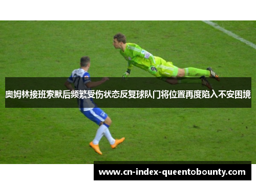 奥姆林接班索默后频繁受伤状态反复球队门将位置再度陷入不安困境 奥姆林接班索默后频繁受伤状态反复球队门将位置再度陷入不安困境