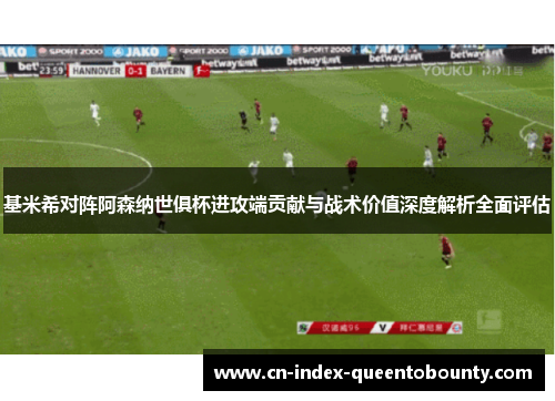 基米希对阵阿森纳世俱杯进攻端贡献与战术价值深度解析全面评估 基米希对阵阿森纳世俱杯进攻端贡献与战术价值深度解析全面评估