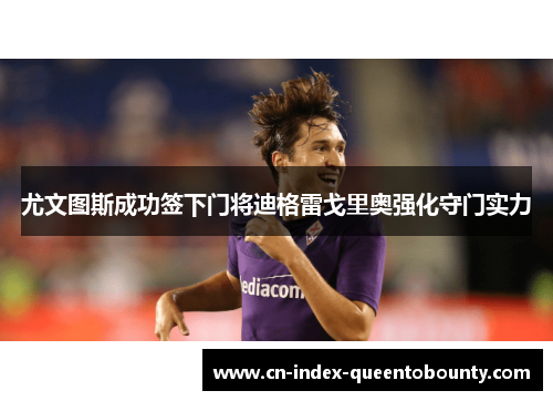 尤文图斯成功签下门将迪格雷戈里奥强化守门实力