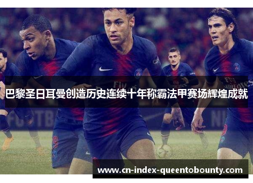 巴黎圣日耳曼创造历史连续十年称霸法甲赛场辉煌成就