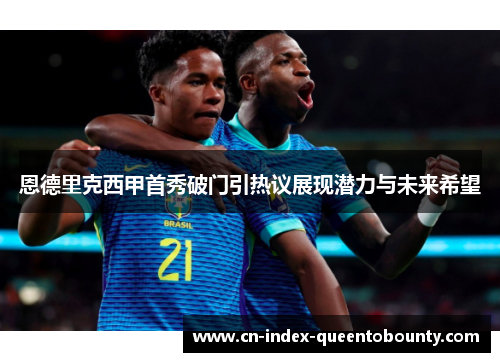 恩德里克西甲首秀破门引热议展现潜力与未来希望