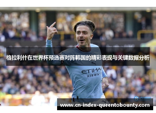 格拉利什在世界杯预选赛对阵韩国的精彩表现与关键数据分析