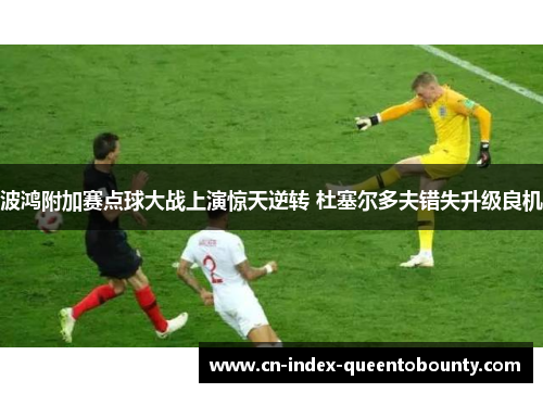 波鸿附加赛点球大战上演惊天逆转 杜塞尔多夫错失升级良机