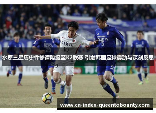水原三星历史性惨遭降级至K2联赛 引发韩国足球震动与深刻反思