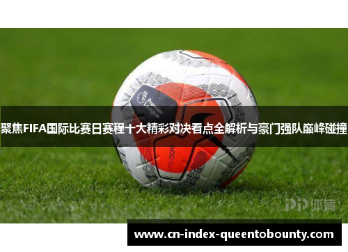 聚焦FIFA国际比赛日赛程十大精彩对决看点全解析与豪门强队巅峰碰撞