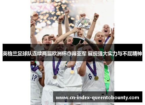 英格兰足球队连续两届欧洲杯夺得亚军 展现强大实力与不屈精神