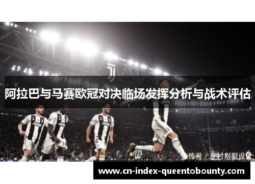 阿拉巴与马赛欧冠对决临场发挥分析与战术评估
