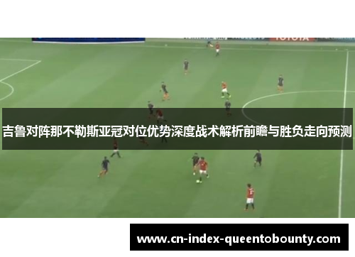 吉鲁对阵那不勒斯亚冠对位优势深度战术解析前瞻与胜负走向预测 吉鲁对阵那不勒斯亚冠对位优势深度战术解析前瞻与胜负走向预测