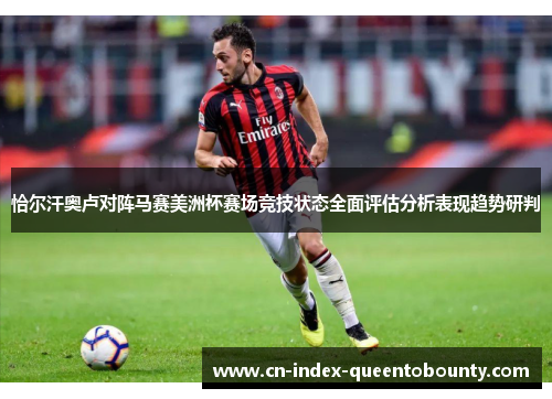 恰尔汗奥卢对阵马赛美洲杯赛场竞技状态全面评估分析表现趋势研判