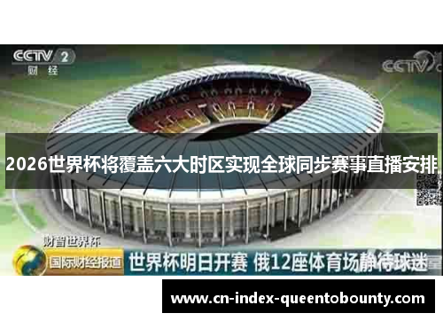 2026世界杯将覆盖六大时区实现全球同步赛事直播安排 2026世界杯将覆盖六大时区实现全球同步赛事直播安排