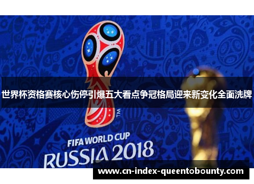 世界杯资格赛核心伤停引爆五大看点争冠格局迎来新变化全面洗牌