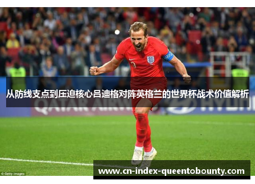 从防线支点到压迫核心吕迪格对阵英格兰的世界杯战术价值解析 从防线支点到压迫核心吕迪格对阵英格兰的世界杯战术价值解析