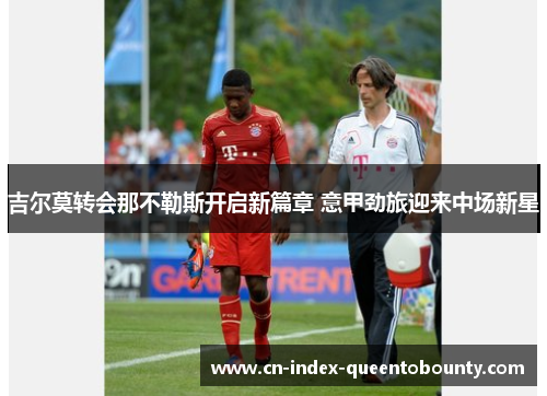 吉尔莫转会那不勒斯开启新篇章 意甲劲旅迎来中场新星 吉尔莫转会那不勒斯开启新篇章 意甲劲旅迎来中场新星