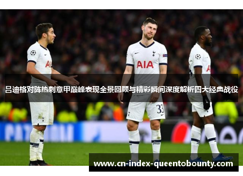 吕迪格对阵热刺意甲巅峰表现全景回顾与精彩瞬间深度解析四大经典战役 吕迪格对阵热刺意甲巅峰表现全景回顾与精彩瞬间深度解析四大经典战役