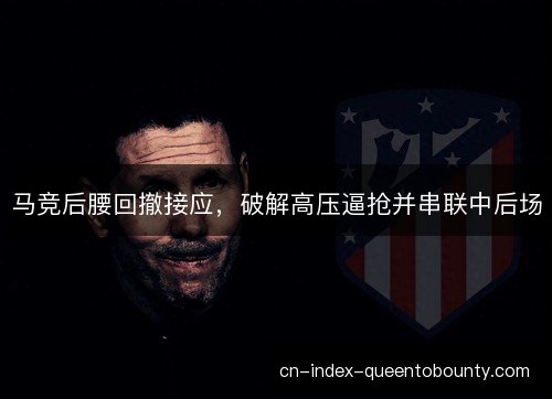 马竞后腰回撤接应,破解高压逼抢并串联中后场 马竞后腰回撤接应,破解高压逼抢并串联中后场